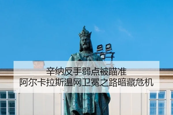 辛纳反手弱点被瞄准 阿尔卡拉斯温网卫冕之路暗藏危机