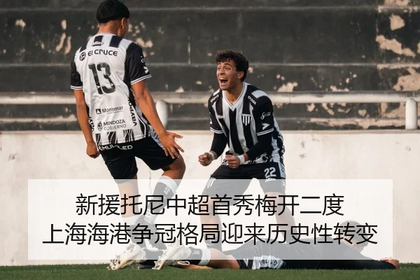 新援托尼中超首秀梅开二度 上海海港争冠格局迎来历史性转变