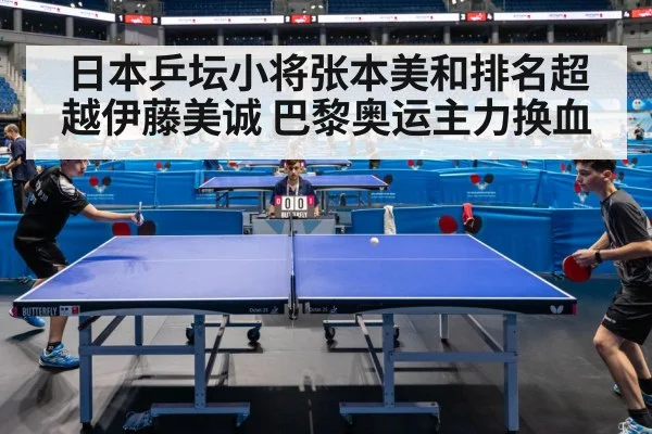 日本乒坛小将张本美和排名超越伊藤美诚 巴黎奥运主力换血