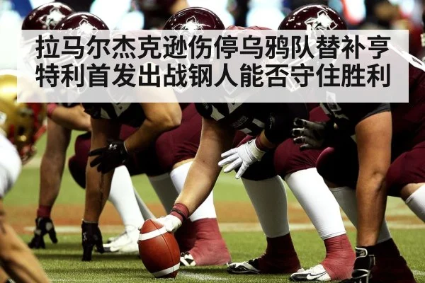 拉马尔杰克逊伤停乌鸦队替补亨特利首发出战钢人能否守住胜利